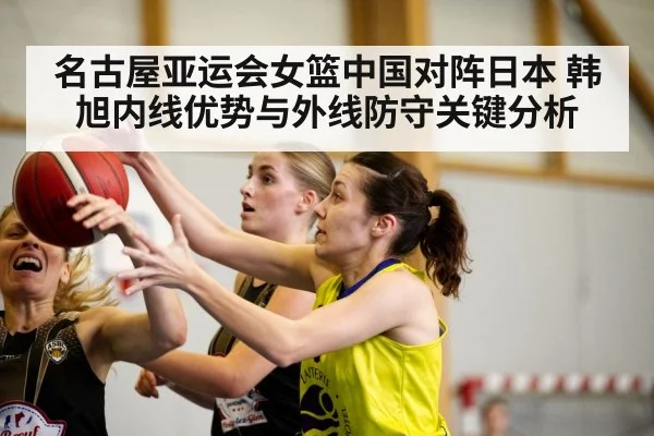 名古屋亚运会女篮中国对阵日本 韩旭内线优势与外线防守关键分析