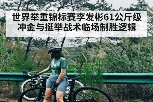 世界举重锦标赛李发彬61公斤级冲金与挺举战术临场制胜逻辑 - kaiyun